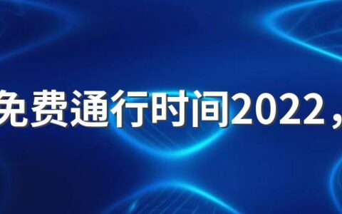 高速免费通行时间2022，端午节高速免费几天