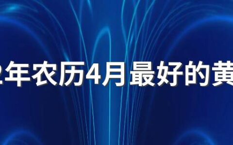 2022年农历4月最好的黄道吉日一览