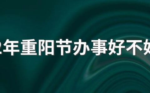 2022年重阳节办事好不好 重阳节可以干什么事情