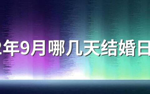 2022年9月哪几天结婚日子好 2022年九月结婚的黄道吉日查询