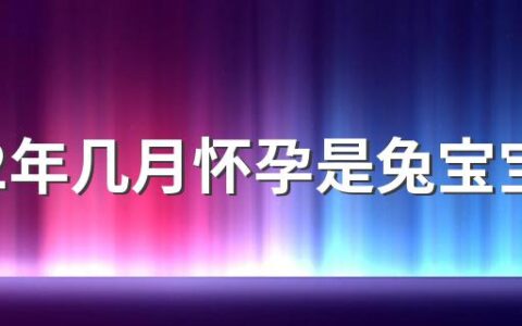 2022年几月怀孕是兔宝宝 2022年备孕最佳月份