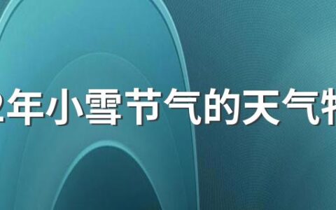 2022年小雪节气的天气特点景色变化 小雪养生寒潮加强冷空气