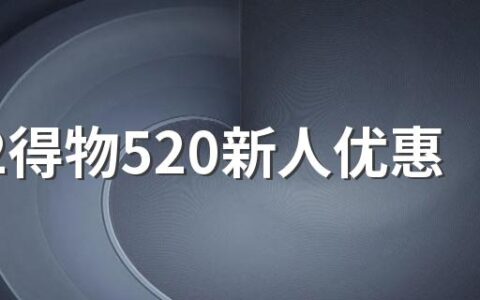 2022得物520新人优惠券是多少？怎么领取