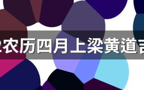 2022农历四月上梁黄道吉日一览表