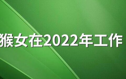 68年猴女在2022年工作运势如何 68年的属猴女2022年下半年运势好吗