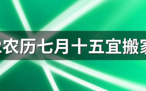 2022农历七月十五宜搬家吗 2022农历七月十五是不是搬家吉日