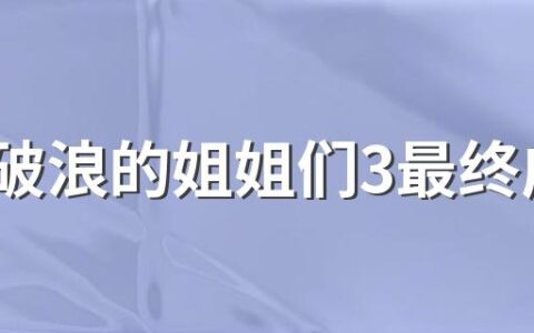 乘风破浪的姐姐们3最终成团名单 来看看完整名单