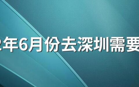 2022年6月份去深圳需要核酸检测吗 6月份去深圳需要什么证件