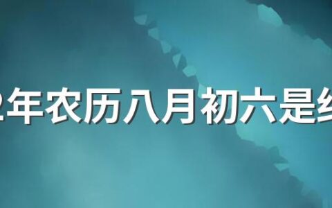 2022年农历八月初六是结婚良辰吉日吗 2022年农历八月初六是阳历几月几日