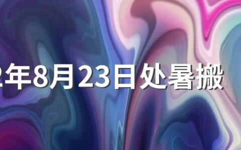 2022年8月23日处暑搬家好吗 入宅的传统风俗和讲究有哪些