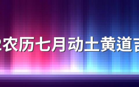 2022农历七月动土黄道吉日一览表来了