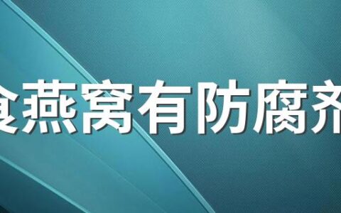 即食燕窝有防腐剂吗 燕窝炖久了是不是就没营养了