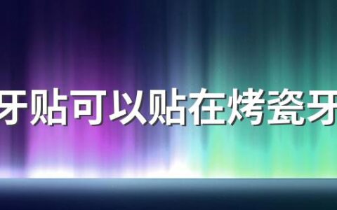 美白牙贴可以贴在烤瓷牙上吗 美白牙贴短的贴哪里