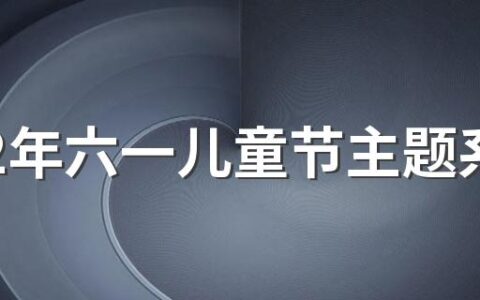 2022年六一儿童节主题系列活动主题 2022年儿童节是第几个儿童节