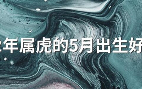 2022年属虎的5月出生好吗 2022年5月生的虎宝宝五行缺什么