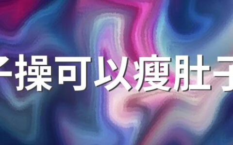 毽子操可以瘦肚子吗 跳刘畊宏网红减肥操为什么没瘦