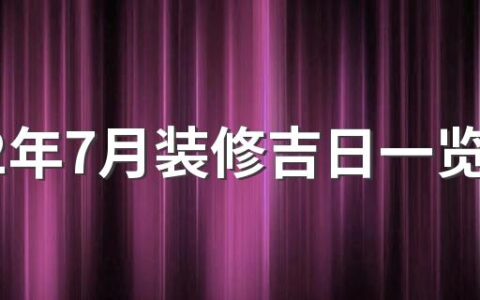 2022年7月装修吉日一览表来了