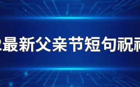 2022最新父亲节短句祝福大全100句