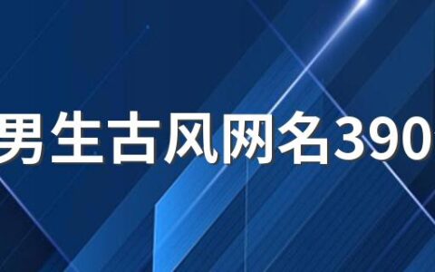 昵称男生古风网名390个 复古风范的男生网名