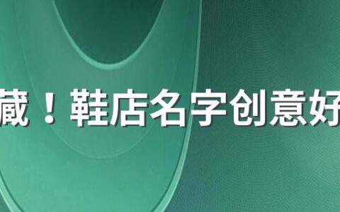 快收藏！鞋店名字创意好记300个