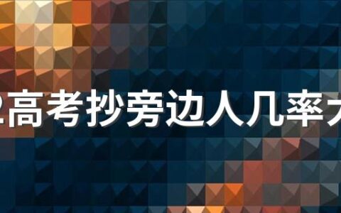 2022高考抄旁边人几率大吗 高考不小心瞟别人的算作弊吗