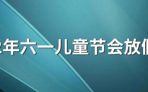 2022年六一儿童节会放假吗 六一儿童节送什么礼物好