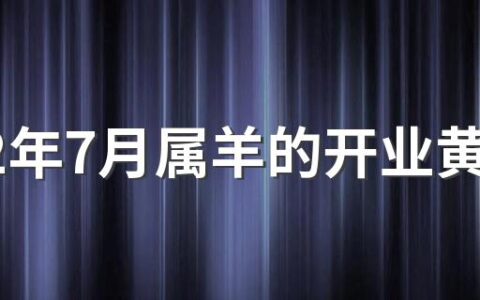 2022年7月属羊的开业黄道吉日有哪几天 2022年7月属相羊开业吉利日子