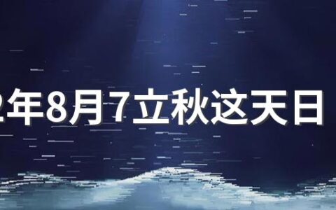 2022年8月7立秋这天日子好不好 2022年8月7日结婚的注意事项