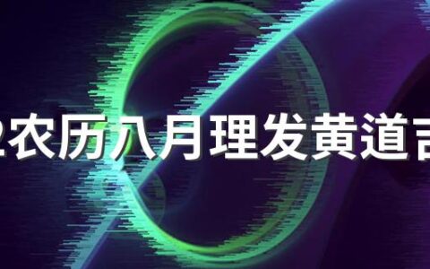 2022农历八月理发黄道吉日一览表