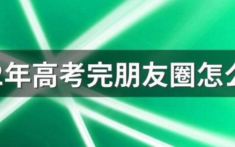 2022年高考完朋友圈怎么发 给高三学生加油打气的话