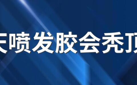 天天喷发胶会秃顶吗 发胶应该怎么什么时候喷