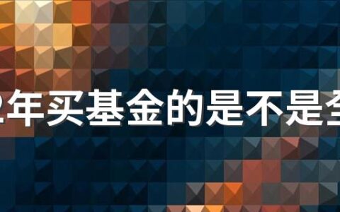 2022年买基金的是不是全亏本 2022年基金还会继续跌吗