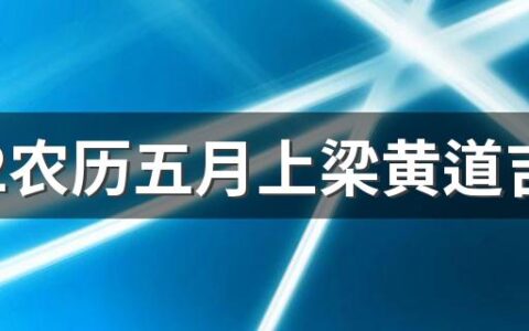 2022农历五月上梁黄道吉日一览表