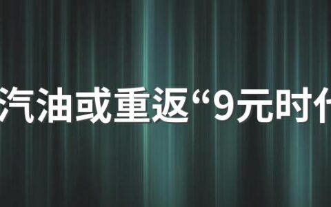 95号汽油或重返“9元时代” 五一假期前油价调整