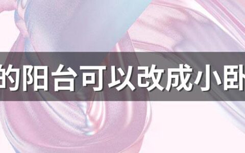 房间的阳台可以改成小卧室吗 阳台改造多少钱一平方