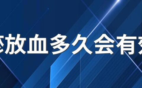 血瘀放血多久会有效果 血瘀放血能化瘀吗