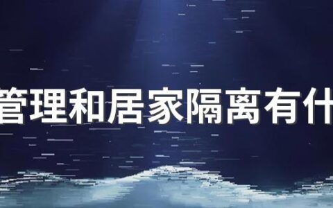 健康管理和居家隔离有什么区别 健康管理和居家隔离分别需要注意什么