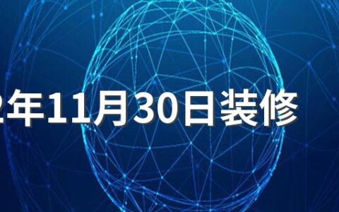 2022年11月30日装修好不好 2022年11月适合装修吉日