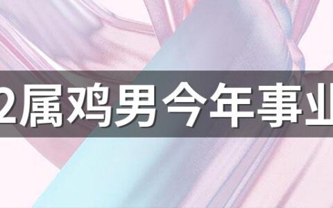 2022属鸡男今年事业 不可盲目离职做好职业规划更稳定