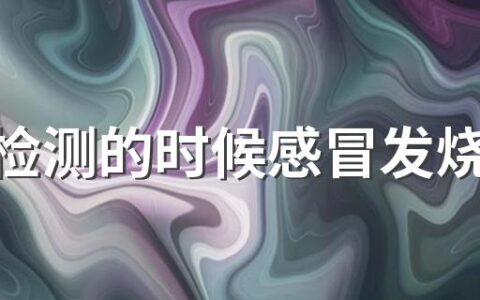 核酸检测的时候感冒发烧有影响吗 集中核酸检测是否会存在交叉感染