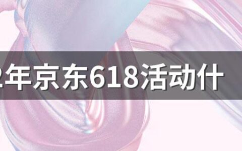 2022年京东618活动什么时候开始和结束 2022年京东618优惠活动有哪些