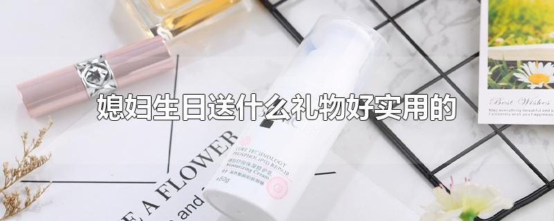 媳妇生日送什么礼物好实用的