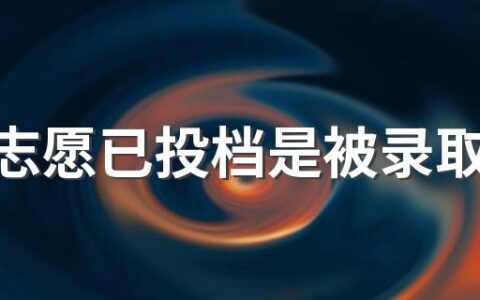 高考志愿已投档是被录取了吗2022 高考生志愿投档后多久会有通知