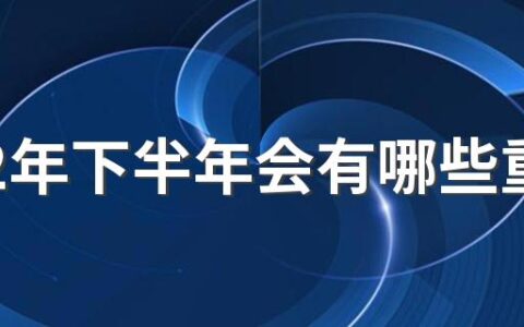 2022年下半年会有哪些重大纪念日 2022年有什么特殊周年