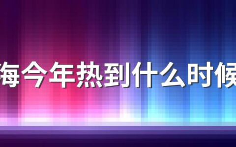 ​上海今年热到什么时候2022 为什么上海现在还没热