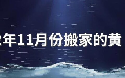 2022年11月份搬家的黄道吉日哪几天 2022年11月份搬家的黄道吉日