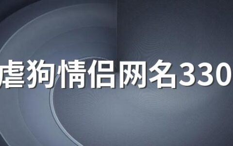 霸气虐狗情侣网名330个 恩爱的情侣网名