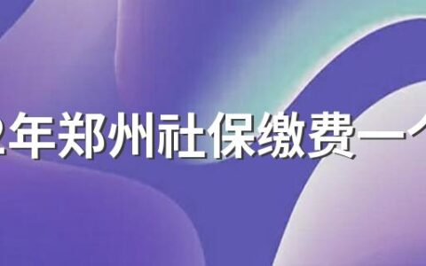 2022年郑州社保缴费一个月多少钱 2022年郑州社保缴费标准基数及比例一览表