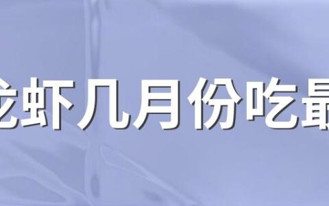 小龙虾几月份吃最好 2022小龙虾价格是多少钱一斤