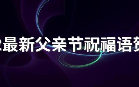 2022最新父亲节祝福语贺词大全